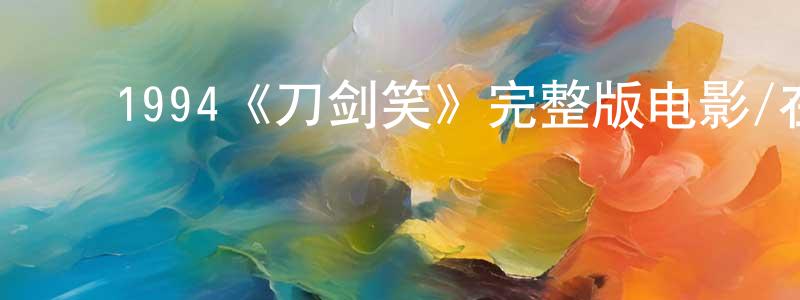 ﻿陈德夫的网络影视资源,﻿1994《刀剑笑》完整版电影/在线观看/百度云-美剧天堂